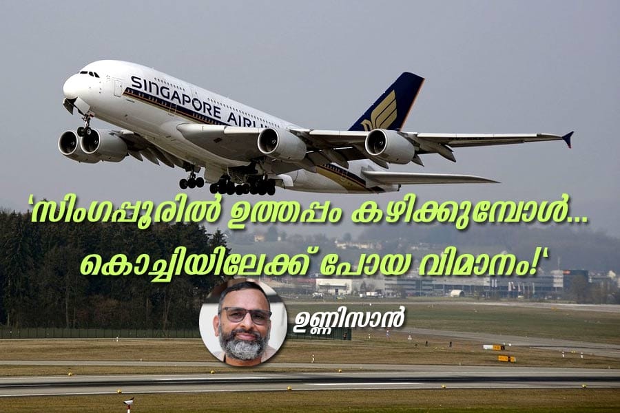 "സിംഗപ്പൂരിൽ ഉത്തപ്പം കഴിക്കുമ്പോൾ… കൊച്ചിയിലേക്ക് പോയ വിമാനം!"