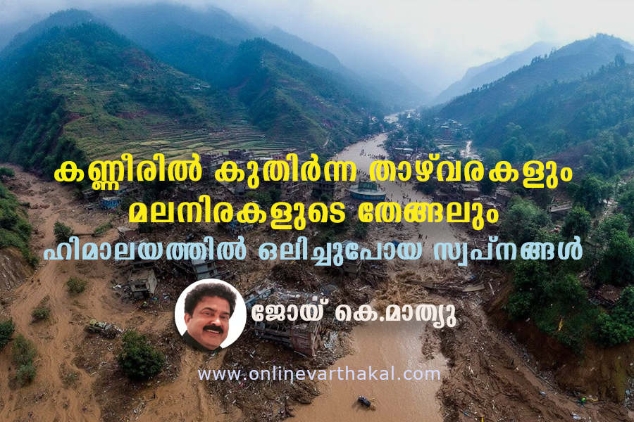 കണ്ണീരിൽ കുതിർന്ന താഴ്‌വരകളും മലനിരകളുടെ തേങ്ങലും: ഹിമാലയത്തിൽ ഒലിച്ചുപോയ സ്വപ്നങ്ങൾ