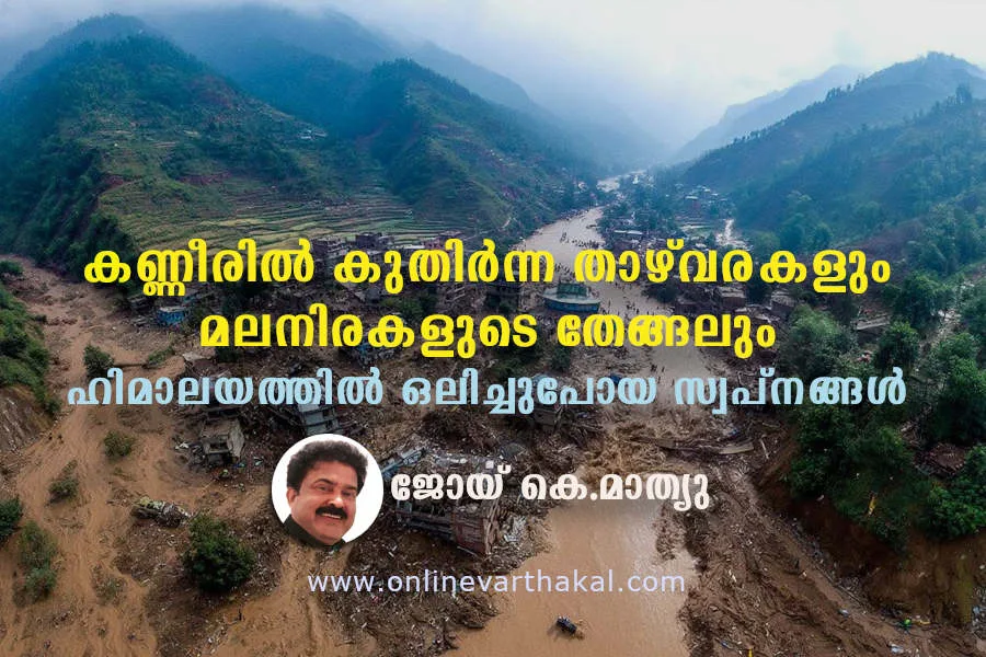 കണ്ണീരിൽ കുതിർന്ന താഴ്‌വരകളും മലനിരകളുടെ തേങ്ങലും: ഹിമാലയത്തിൽ ഒലിച്ചുപോയ സ്വപ്നങ്ങൾ