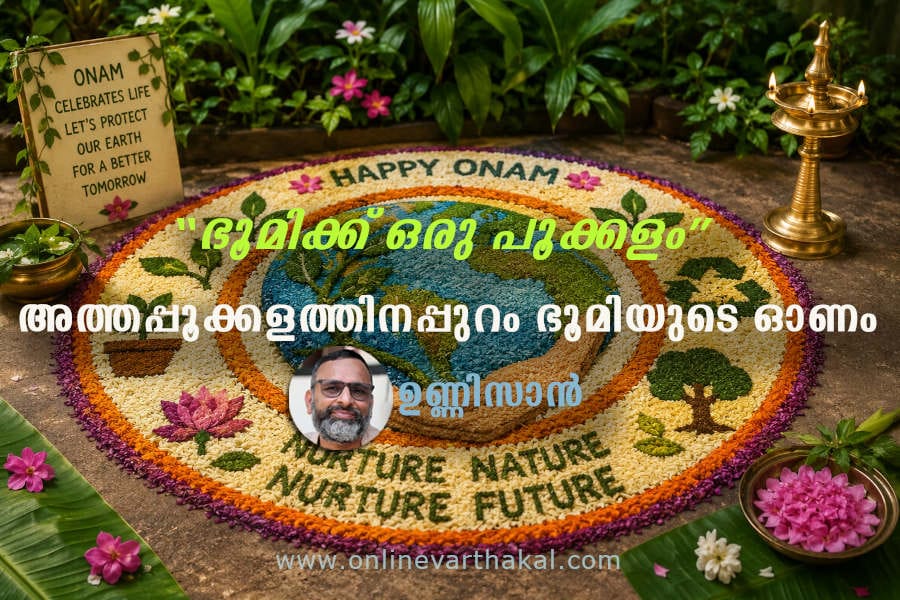 onam article unni san “ഭൂമിക്ക് ഒരു പൂക്കളം” അത്തപ്പൂക്കളത്തിനപ്പുറം ഭൂമിയുടെ ഓണം